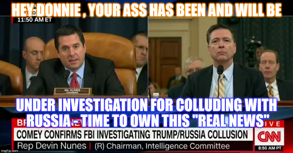  Commie Butt kissing Trump | HEY DONNIE , YOUR ASS HAS BEEN AND WILL BE; UNDER INVESTIGATION FOR COLLUDING WITH RUSSIA - TIME TO OWN THIS "REAL NEWS" | image tagged in donald trump,fbi director james comey | made w/ Imgflip meme maker