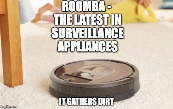 First, the microwave then... | ROOMBA - THE LATEST IN SURVEILLANCE APPLIANCES; IT GATHERS DIRT | image tagged in kellyanne conway alternative facts,trump,surveillance | made w/ Imgflip meme maker