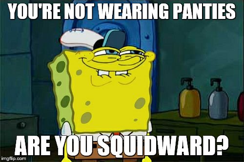 YOU'RE NOT WEARING PANTIES ARE YOU SQUIDWARD? | image tagged in memes,dont you squidward | made w/ Imgflip meme maker
