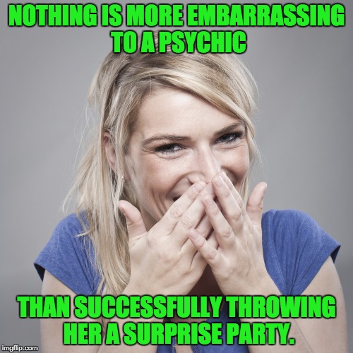 woman-with-embarrassed-smile | NOTHING IS MORE EMBARRASSING TO A PSYCHIC; THAN SUCCESSFULLY THROWING HER A SURPRISE PARTY. | image tagged in woman-with-embarrassed-smile | made w/ Imgflip meme maker
