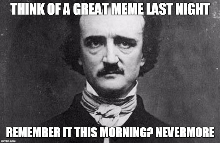 I need to remember to make the meme when I think of it. Worry about posting it later | THINK OF A GREAT MEME LAST NIGHT; REMEMBER IT THIS MORNING? NEVERMORE | image tagged in edgar allan poe | made w/ Imgflip meme maker
