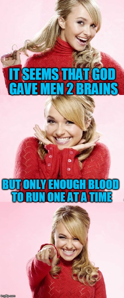 Thank you Dashhopes! It's funny how the comment section can generate ideas.  |  IT SEEMS THAT GOD GAVE MEN 2 BRAINS; BUT ONLY ENOUGH BLOOD TO RUN ONE AT A TIME | image tagged in hayden red pun,bad pun hayden panettiere,hayden,tammyfaye,it came from the comments | made w/ Imgflip meme maker