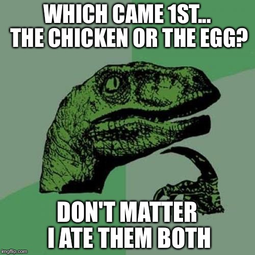 Philosoraptor | WHICH CAME 1ST... THE CHICKEN OR THE EGG? DON'T MATTER I ATE THEM BOTH | image tagged in memes,philosoraptor | made w/ Imgflip meme maker