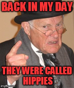 Back In My Day Meme | BACK IN MY DAY THEY WERE CALLED HIPPIES | image tagged in memes,back in my day | made w/ Imgflip meme maker