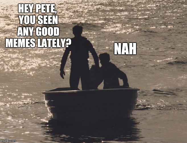 The Pete and Repeat revolution rolls on!  | HEY PETE, YOU SEEN ANY GOOD MEMES LATELY? NAH | image tagged in pete and repeat,tammyfaye,boat,memes | made w/ Imgflip meme maker