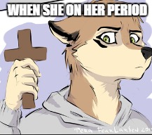 WHEN SHE ON HER PERIOD | image tagged in furry,period | made w/ Imgflip meme maker