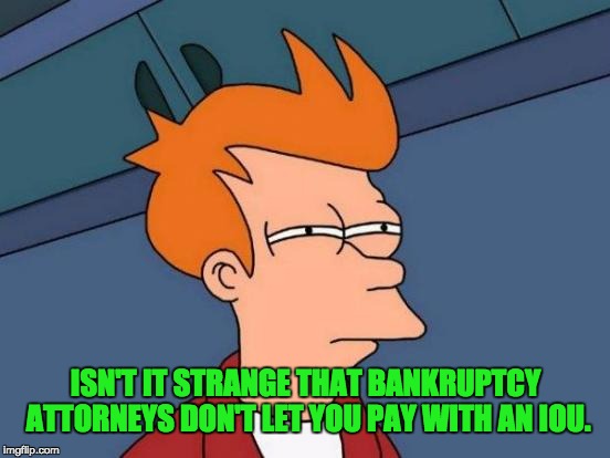 Futurama Fry | ISN'T IT STRANGE THAT BANKRUPTCY ATTORNEYS DON'T LET YOU PAY WITH AN IOU. | image tagged in memes,futurama fry | made w/ Imgflip meme maker