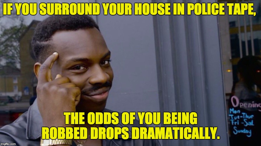 Roll Safe Think About It Meme |  IF YOU SURROUND YOUR HOUSE IN POLICE TAPE, THE ODDS OF YOU BEING ROBBED DROPS DRAMATICALLY. | image tagged in smart eddie murphy | made w/ Imgflip meme maker