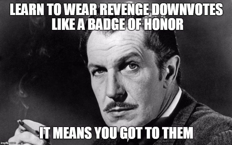 Vincent Price | LEARN TO WEAR REVENGE DOWNVOTES LIKE A BADGE OF HONOR IT MEANS YOU GOT TO THEM | image tagged in vincent price | made w/ Imgflip meme maker