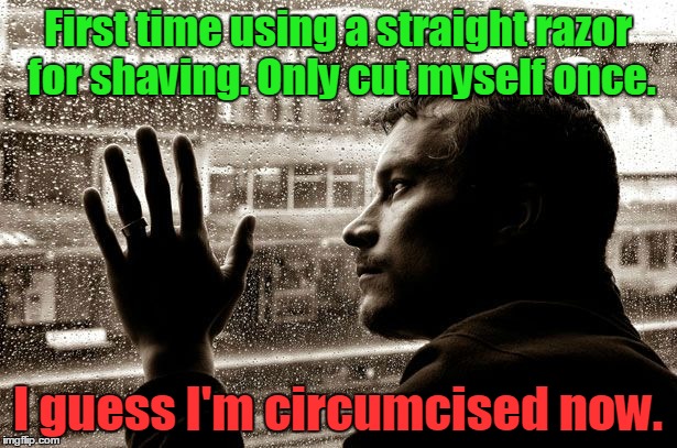 Over educated problem | First time using a straight razor for shaving. Only cut myself once. I guess I'm circumcised now. | image tagged in over educated problem | made w/ Imgflip meme maker