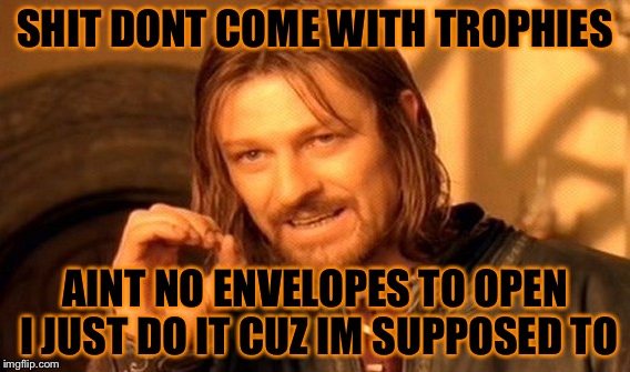 One Does Not Simply | SHIT DONT COME WITH TROPHIES; AINT NO ENVELOPES TO OPEN I JUST DO IT CUZ IM SUPPOSED TO | image tagged in memes,one does not simply | made w/ Imgflip meme maker
