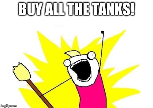 X All The Y Meme | BUY ALL THE TANKS! | image tagged in memes,x all the y | made w/ Imgflip meme maker