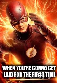 WHEN YOU'RE GONNA GET LAID FOR THE FIRST TIME | image tagged in the flash | made w/ Imgflip meme maker