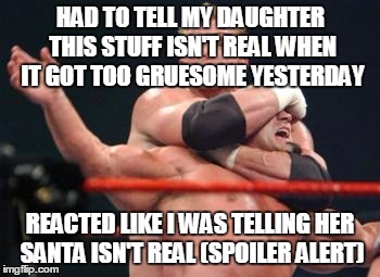 Wrestling headlock |  HAD TO TELL MY DAUGHTER THIS STUFF ISN'T REAL WHEN IT GOT TOO GRUESOME YESTERDAY; REACTED LIKE I WAS TELLING HER SANTA ISN'T REAL (SPOILER ALERT) | image tagged in wrestling headlock | made w/ Imgflip meme maker