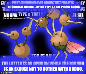 Sorry if it's hard to read, shoulda used a pic with a backdrop. | EVERY GENWUNNER EVER CLAIMS THAT PIDGEY IS THE ORIGINAL NORMAL-FLYING TYPE & THAT PIDOVE SUCKS. THE LATTER IS AN OPINION WHILE THE FORMER IS AN EXCUSE NOT TO BOTHER WITH DODUO. | image tagged in memes,pokemon,genwunner,doduo,pidgey | made w/ Imgflip meme maker