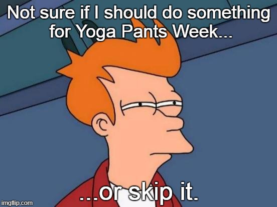 Considering how well my Lego Week submission did, but the theme just isn't my type... | Not sure if I should do something for Yoga Pants Week... ...or skip it. | image tagged in memes,futurama fry,yoga pants week | made w/ Imgflip meme maker