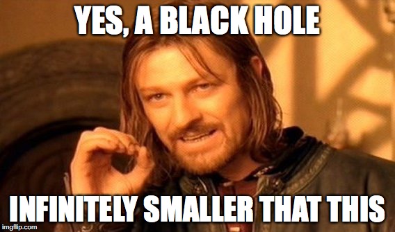 One Does Not Simply Meme | YES, A BLACK HOLE INFINITELY SMALLER THAT THIS | image tagged in memes,one does not simply | made w/ Imgflip meme maker