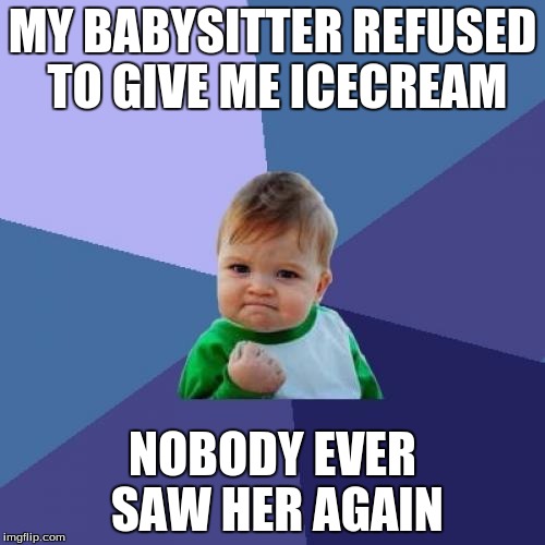 Success Kid Meme | MY BABYSITTER REFUSED TO GIVE ME ICECREAM; NOBODY EVER SAW HER AGAIN | image tagged in memes,success kid | made w/ Imgflip meme maker