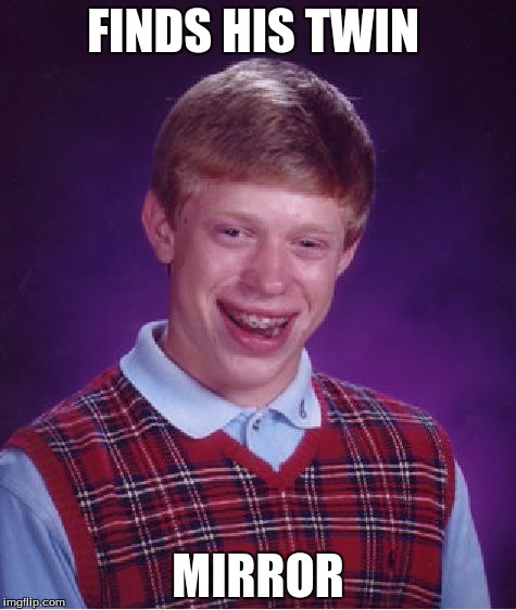Bad Luck Brian | FINDS HIS TWIN; MIRROR | image tagged in memes,bad luck brian | made w/ Imgflip meme maker