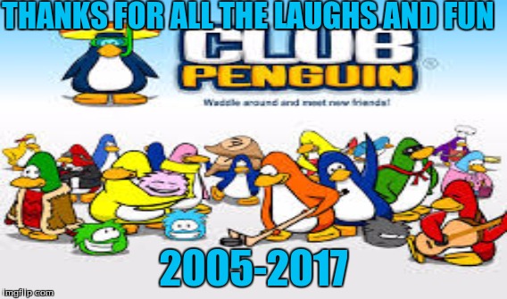 Club Penguin Farewell  | THANKS FOR ALL THE LAUGHS AND FUN; 2005-2017 | image tagged in memes | made w/ Imgflip meme maker