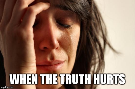 First World Problems Meme | WHEN THE TRUTH HURTS | image tagged in memes,first world problems | made w/ Imgflip meme maker