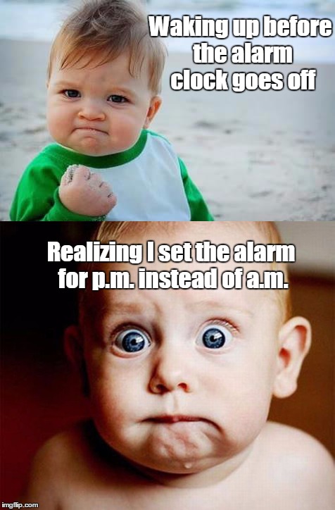 Please don't be alarmed | Waking up before the alarm clock goes off; Realizing I set the alarm for p.m. instead of a.m. | image tagged in victory baby,fist pump baby,shocked baby,alarm clock | made w/ Imgflip meme maker