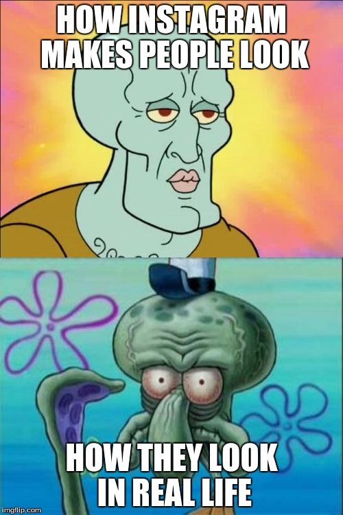 Squidward | HOW INSTAGRAM MAKES PEOPLE LOOK; HOW THEY LOOK IN REAL LIFE | image tagged in memes,squidward | made w/ Imgflip meme maker