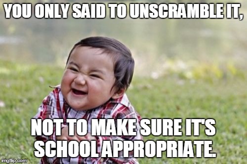 Evil Toddler Meme | YOU ONLY SAID TO UNSCRAMBLE IT, NOT TO MAKE SURE IT'S SCHOOL APPROPRIATE. | image tagged in memes,evil toddler | made w/ Imgflip meme maker
