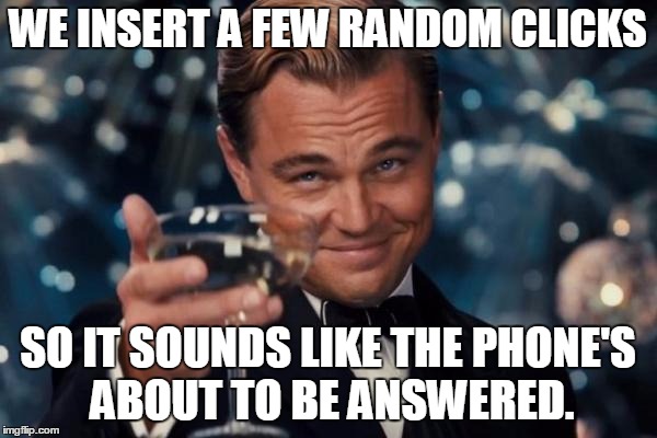 Leonardo Dicaprio Cheers Meme | WE INSERT A FEW RANDOM CLICKS SO IT SOUNDS LIKE THE PHONE'S ABOUT TO BE ANSWERED. | image tagged in memes,leonardo dicaprio cheers | made w/ Imgflip meme maker
