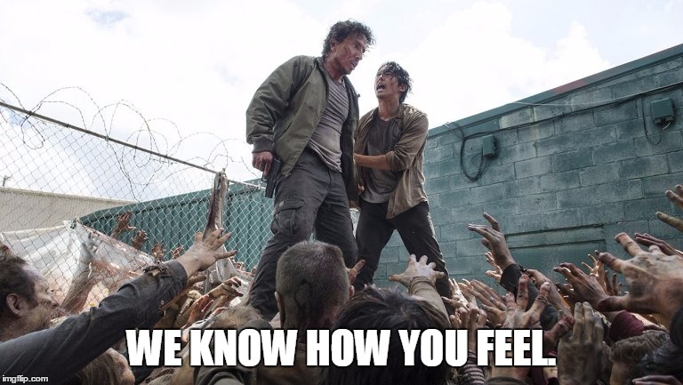 WE KNOW HOW YOU FEEL. | image tagged in glenn on dumpster | made w/ Imgflip meme maker