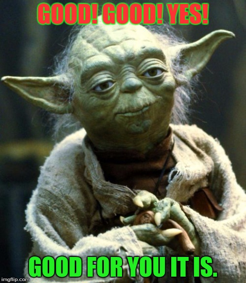 Star Wars Yoda | GOOD! GOOD! YES! GOOD FOR YOU IT IS. | image tagged in memes,star wars yoda | made w/ Imgflip meme maker