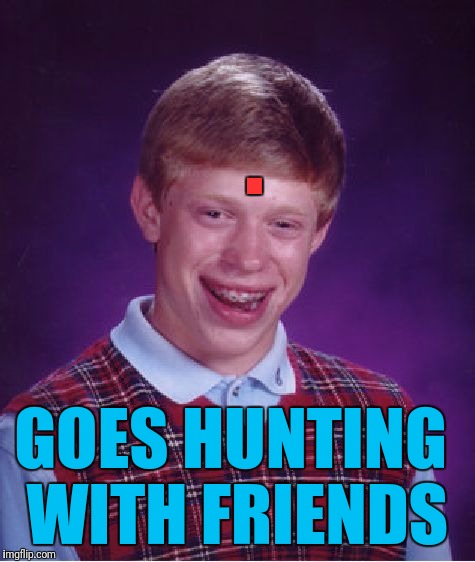 Bad Luck Brian | . GOES HUNTING WITH FRIENDS | image tagged in memes,bad luck brian | made w/ Imgflip meme maker