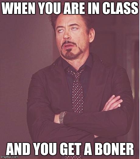 Face You Make Robert Downey Jr Meme | WHEN YOU ARE IN CLASS; AND YOU GET A BONER | image tagged in memes,face you make robert downey jr | made w/ Imgflip meme maker