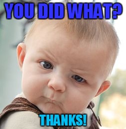 Skeptical Baby Meme | YOU DID WHAT? THANKS! | image tagged in memes,skeptical baby | made w/ Imgflip meme maker