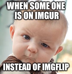 Skeptical Baby Meme | WHEN SOME ONE IS ON IMGUR; INSTEAD OF IMGFLIP | image tagged in memes,skeptical baby | made w/ Imgflip meme maker