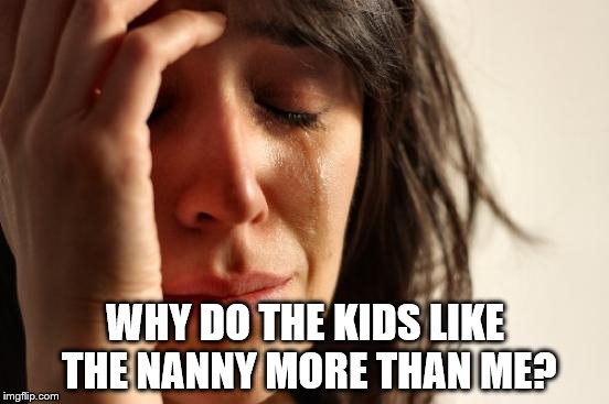 First World Problems Meme | WHY DO THE KIDS LIKE THE NANNY MORE THAN ME? | image tagged in memes,first world problems | made w/ Imgflip meme maker
