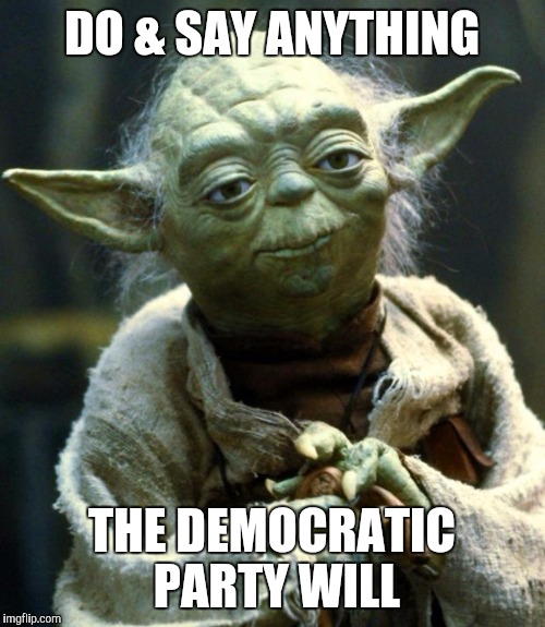 Star Wars Yoda | DO & SAY ANYTHING; THE DEMOCRATIC PARTY WILL | image tagged in memes,star wars yoda | made w/ Imgflip meme maker