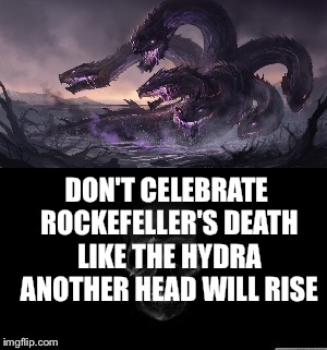 Another Head Will... | DON'T CELEBRATE ROCKEFELLER'S DEATH LIKE THE HYDRA ANOTHER HEAD WILL RISE | image tagged in david rockefeller,hydra,death,billionaire,celebrate | made w/ Imgflip meme maker