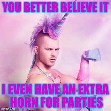 YOU BETTER BELIEVE IT I EVEN HAVE AN EXTRA HORN FOR PARTIES | made w/ Imgflip meme maker