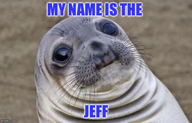 Awkward Moment Sealion Meme | MY NAME IS THE; JEFF | image tagged in memes,awkward moment sealion | made w/ Imgflip meme maker