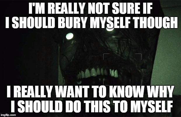 Death | I'M REALLY NOT SURE IF I SHOULD BURY MYSELF THOUGH; I REALLY WANT TO KNOW WHY I SHOULD DO THIS TO MYSELF | image tagged in ghosts | made w/ Imgflip meme maker
