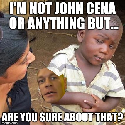 Third World Skeptical Kid Meme | I'M NOT JOHN CENA OR ANYTHING BUT... ARE YOU SURE ABOUT THAT? | image tagged in memes,third world skeptical kid | made w/ Imgflip meme maker