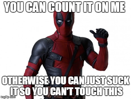 U can't touch this | YOU CAN COUNT IT ON ME; OTHERWISE YOU CAN JUST SUCK IT SO YOU CAN'T TOUCH THIS | image tagged in deadpool | made w/ Imgflip meme maker
