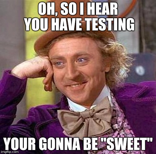 Creepy Condescending Wonka Meme | OH, SO I HEAR YOU HAVE TESTING; YOUR GONNA BE "SWEET" | image tagged in memes,creepy condescending wonka | made w/ Imgflip meme maker