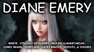 DIANE EMERY; WHITE , STRAIGHT EXTROVERT , PROLIFE HUMANITARIAN , LOVES TRAVEL , LOVES GOD , HATES BIGOTS , SEXISTS , & THEIVES | image tagged in diane | made w/ Imgflip meme maker