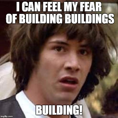 Conspiracy Keanu Meme | I CAN FEEL MY FEAR OF BUILDING BUILDINGS BUILDING! | image tagged in memes,conspiracy keanu | made w/ Imgflip meme maker