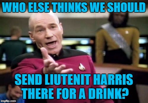 Picard Wtf Meme | WHO ELSE THINKS WE SHOULD SEND LIUTENIT HARRIS THERE FOR A DRINK? | image tagged in memes,picard wtf | made w/ Imgflip meme maker