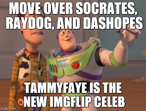 X, X Everywhere | MOVE OVER SOCRATES, RAYDOG, AND DASHOPES; TAMMYFAYE IS THE NEW IMGFLIP CELEB | image tagged in memes,x x everywhere | made w/ Imgflip meme maker
