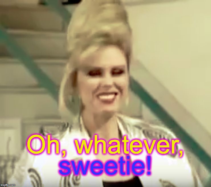 Oh, whatever, sweetie! | image tagged in patsy stone oh,whatever,sweetie | made w/ Imgflip meme maker