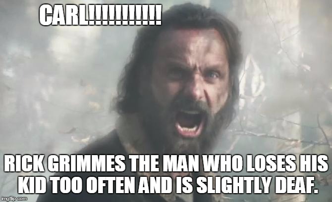 Rick is a bad parent! | CARL!!!!!!!!!!! RICK GRIMMES THE MAN WHO LOSES HIS KID TOO OFTEN AND IS SLIGHTLY DEAF. | image tagged in the walking dead | made w/ Imgflip meme maker